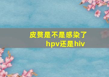 皮赘是不是感染了hpv还是hiv