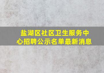 盐湖区社区卫生服务中心招聘公示名单最新消息