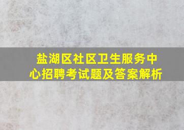 盐湖区社区卫生服务中心招聘考试题及答案解析