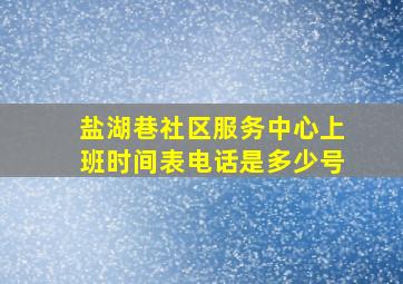 盐湖巷社区服务中心上班时间表电话是多少号