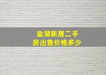 盐湖新居二手房出售价格多少