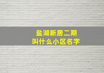 盐湖新居二期叫什么小区名字