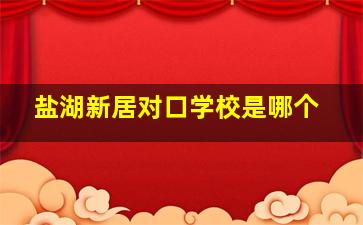 盐湖新居对口学校是哪个