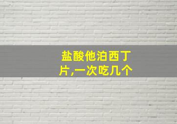 盐酸他泊西丁片,一次吃几个