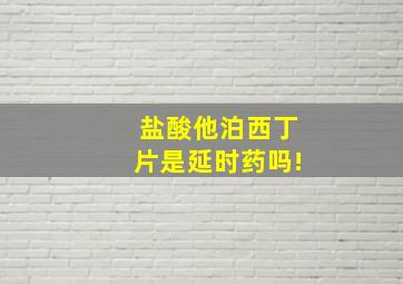 盐酸他泊西丁片是延时药吗!