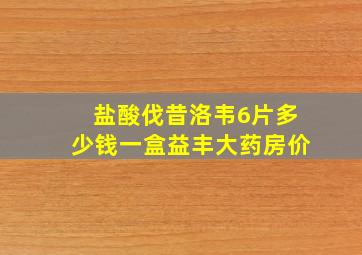 盐酸伐昔洛韦6片多少钱一盒益丰大药房价