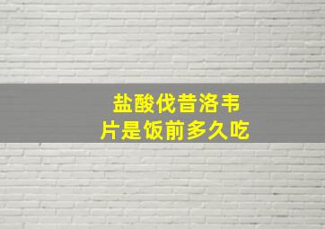 盐酸伐昔洛韦片是饭前多久吃