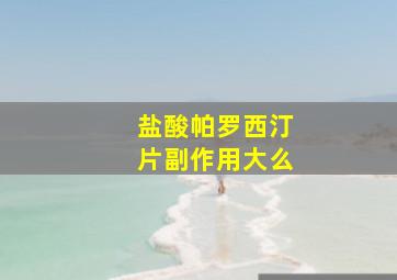 盐酸帕罗西汀片副作用大么