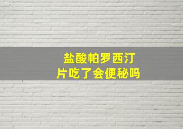 盐酸帕罗西汀片吃了会便秘吗