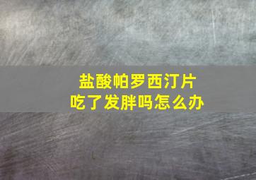 盐酸帕罗西汀片吃了发胖吗怎么办