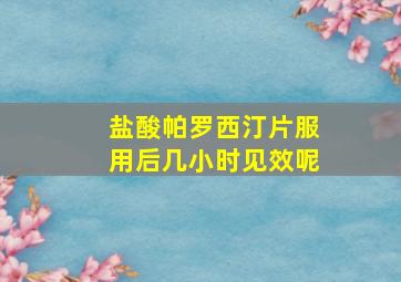 盐酸帕罗西汀片服用后几小时见效呢