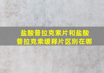 盐酸普拉克索片和盐酸普拉克索缓释片区别在哪