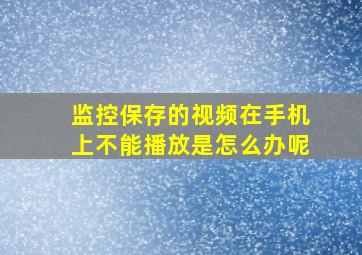 监控保存的视频在手机上不能播放是怎么办呢