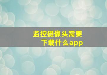 监控摄像头需要下载什么app