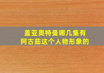 盖亚奥特曼哪几集有阿古茹这个人物形象的