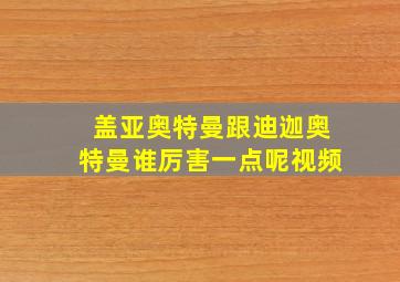 盖亚奥特曼跟迪迦奥特曼谁厉害一点呢视频