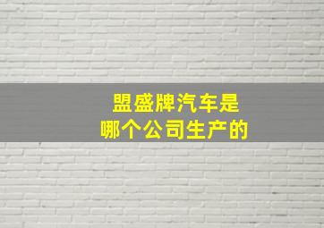 盟盛牌汽车是哪个公司生产的