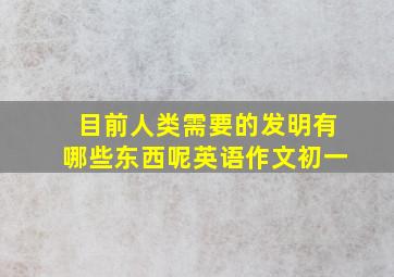 目前人类需要的发明有哪些东西呢英语作文初一