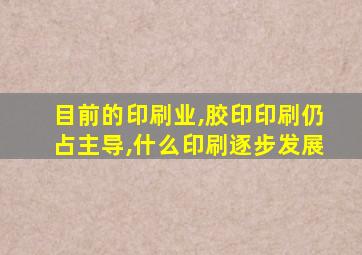 目前的印刷业,胶印印刷仍占主导,什么印刷逐步发展