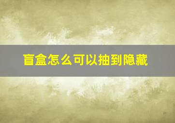 盲盒怎么可以抽到隐藏