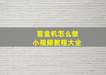 盲盒机怎么做小视频教程大全