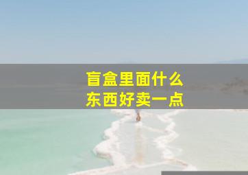 盲盒里面什么东西好卖一点