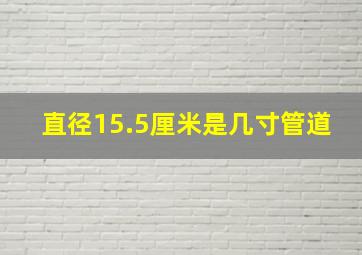 直径15.5厘米是几寸管道