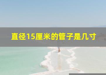 直径15厘米的管子是几寸