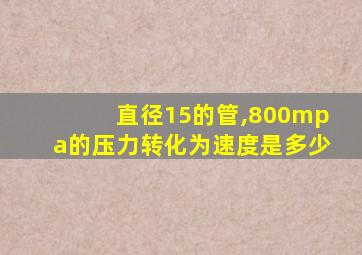 直径15的管,800mpa的压力转化为速度是多少