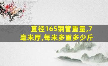 直径165钢管重量,7毫米厚,每米多重多少斤