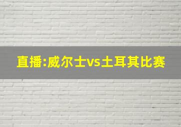 直播:威尔士vs土耳其比赛