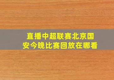 直播中超联赛北京国安今晚比赛回放在哪看