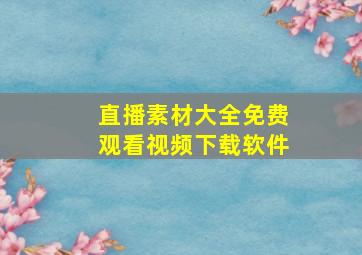 直播素材大全免费观看视频下载软件