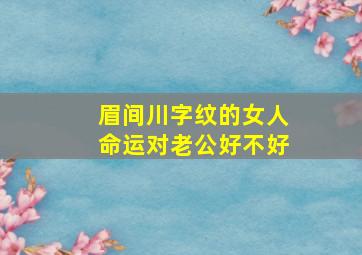 眉间川字纹的女人命运对老公好不好