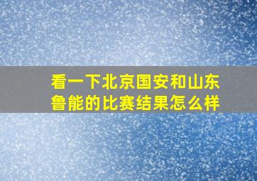 看一下北京国安和山东鲁能的比赛结果怎么样