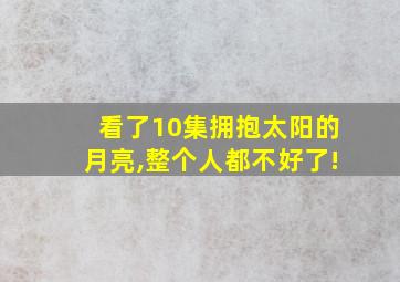 看了10集拥抱太阳的月亮,整个人都不好了!