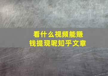 看什么视频能赚钱提现呢知乎文章