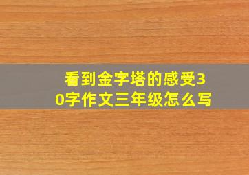 看到金字塔的感受30字作文三年级怎么写