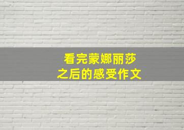 看完蒙娜丽莎之后的感受作文