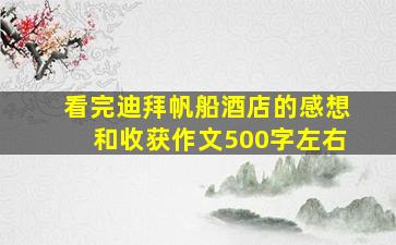 看完迪拜帆船酒店的感想和收获作文500字左右