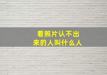 看照片认不出来的人叫什么人