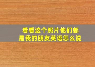 看看这个照片他们都是我的朋友英语怎么说