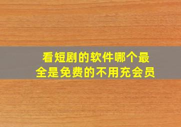 看短剧的软件哪个最全是免费的不用充会员