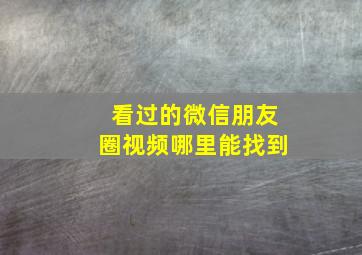 看过的微信朋友圈视频哪里能找到