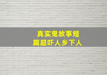 真实鬼故事短篇超吓人乡下人