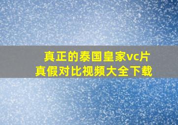 真正的泰国皇家vc片真假对比视频大全下载