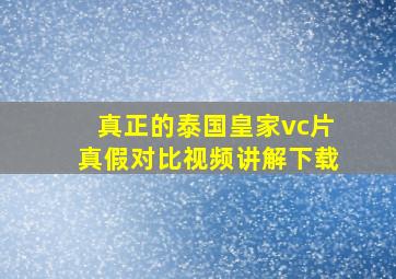 真正的泰国皇家vc片真假对比视频讲解下载