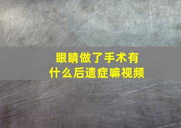 眼睛做了手术有什么后遗症嘛视频