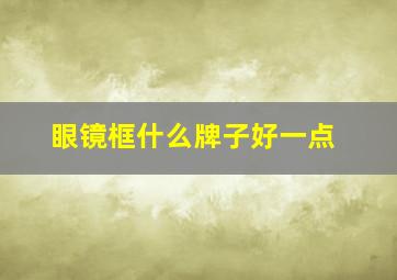 眼镜框什么牌子好一点