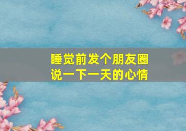 睡觉前发个朋友圈说一下一天的心情